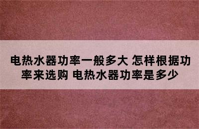 电热水器功率一般多大 怎样根据功率来选购 电热水器功率是多少